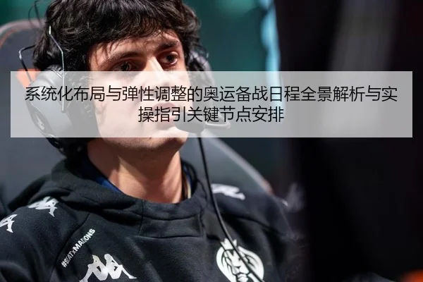 系统化布局与弹性调整的奥运备战日程全景解析与实操指引关键节点安排
