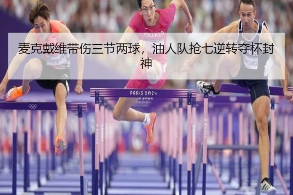 麦克戴维带伤三节两球，油人队抢七逆转夺杯封神