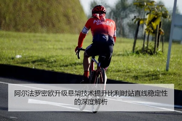 阿尔法罗密欧升级悬架技术提升比利时站直线稳定性的深度解析